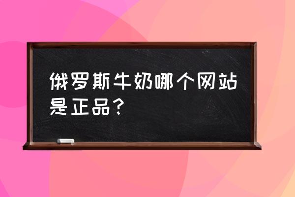 京东哪些是原装进口牛奶 俄罗斯牛奶哪个网站是正品？