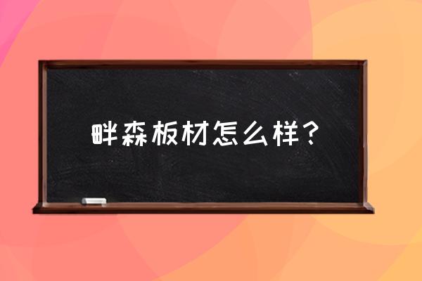 畔森与百强哪个板材好 畔森板材怎么样？