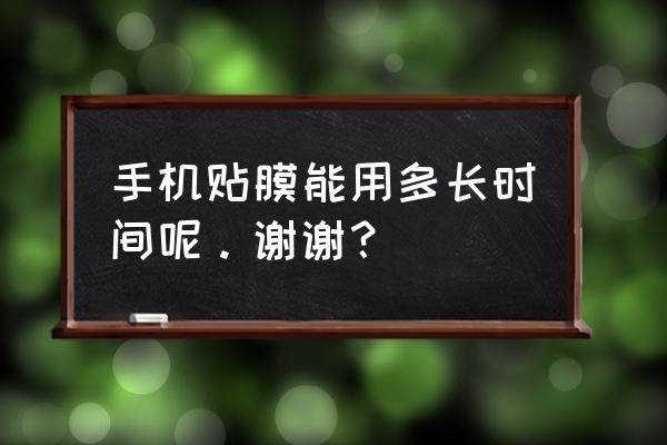 手机散热保护膜能用多久 手机贴膜能用多长时间呢。谢谢？