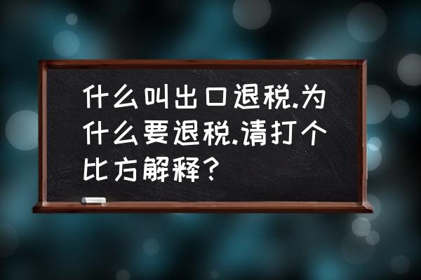 为什么设应交增值税出口退税 什么叫出口退税.为什么要退税.请打个比方解释？