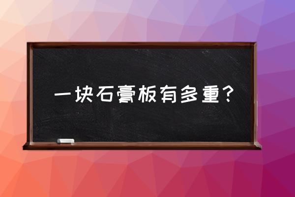 石膏板隔断墙一块多重 一块石膏板有多重？