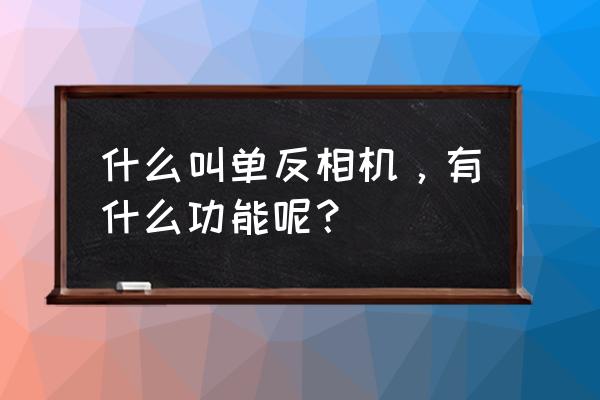 单反相机有什么功能 什么叫单反相机，有什么功能呢？