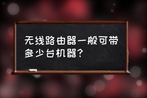 怎么计算路由器能带多少终端 无线路由器一般可带多少台机器？