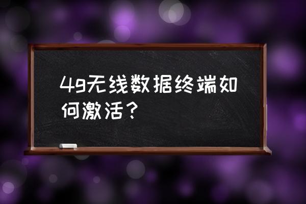 无线网卡如何激活 4g无线数据终端如何激活？