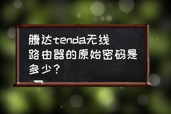 腾达路由器的无线初始密码是多少 腾达tenda无线路由器的原始密码是多少？