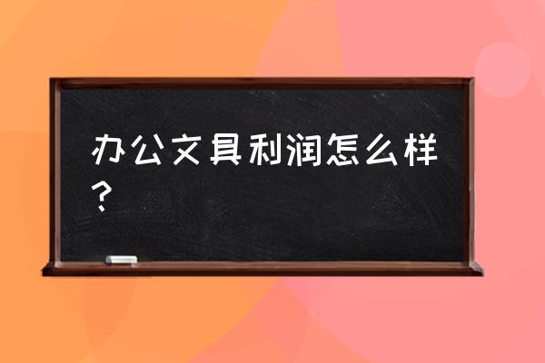 办公用品批发商利润是多大 办公文具利润怎么样？