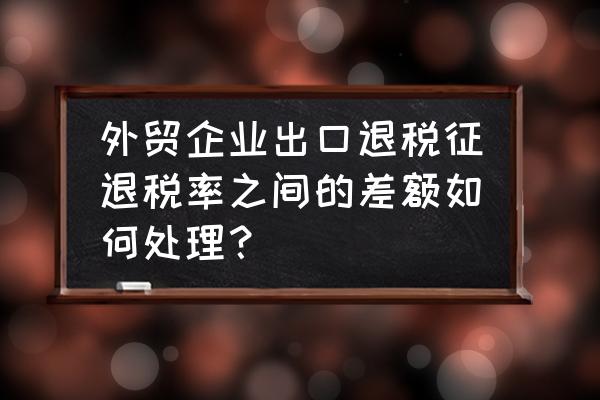 出口退税征税差额怎么入账 外贸企业出口退税征退税率之间的差额如何处理？