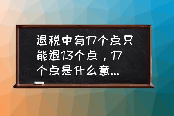 出口退税最高退几个点 退税中有17个点只能退13个点，17个点是什么意思！为什么只退13个点？