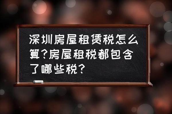 深圳办租赁合同税收怎么收 深圳房屋租赁税怎么算?房屋租税都包含了哪些税？