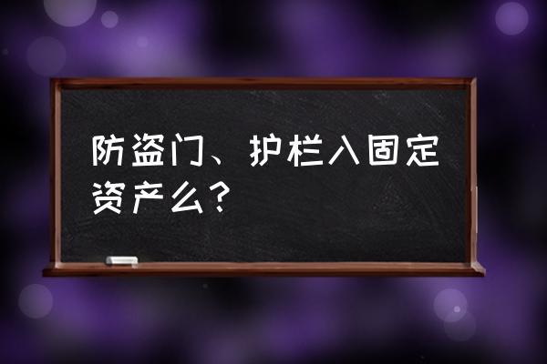 安装的防盗门属于什么会计科目 防盗门、护栏入固定资产么？