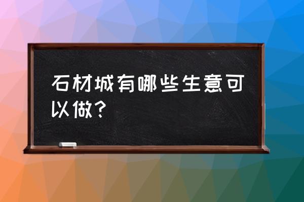 赤峰石材城多久开业 石材城有哪些生意可以做？