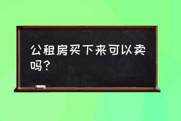 公共租赁住房出售是什么意思 公租房买下来可以卖吗？