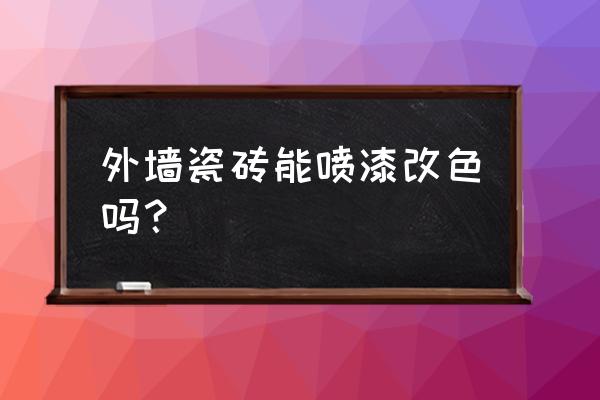 外墙瓷砖怎么改颜色 外墙瓷砖能喷漆改色吗？