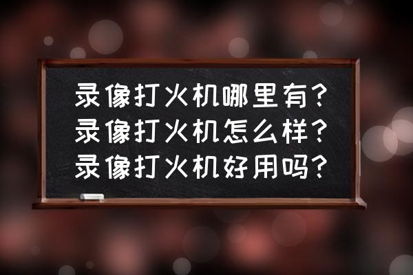 打火机扫描镜头多少钱 录像打火机哪里有？录像打火机怎么样？录像打火机好用吗？