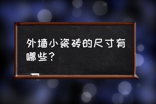 外墙小瓷砖尺寸规格有哪些 外墙小瓷砖的尺寸有哪些？