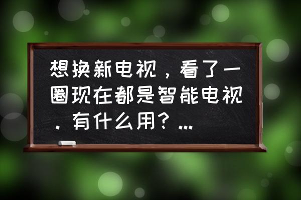 为什么非要换ai智能电视 想换新电视，看了一圈现在都是智能电视。有什么用？哪个好？