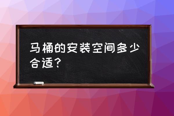 安装一个马桶需要多大空间 马桶的安装空间多少合适？