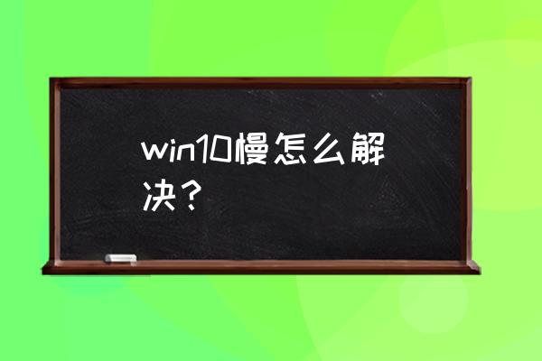 win10系统很慢怎么优化 win10慢怎么解决？