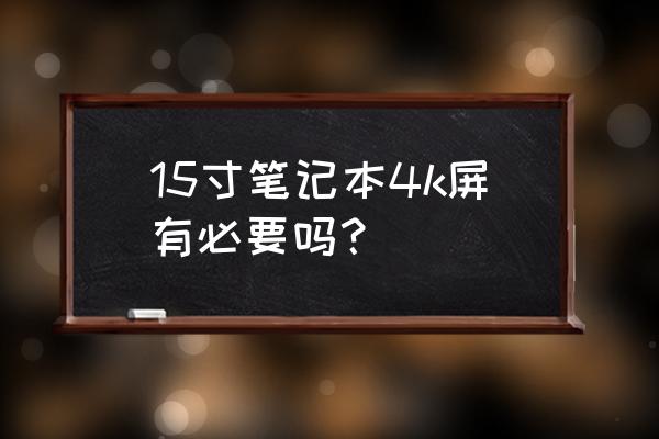 笔记本电脑4k屏有必要吗 15寸笔记本4k屏有必要吗？