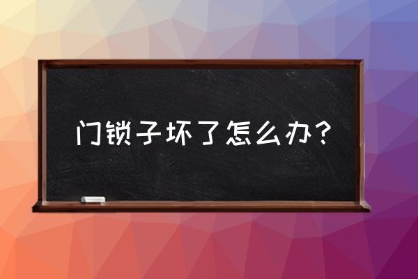 易门门锁坏了如何处理 门锁子坏了怎么办？