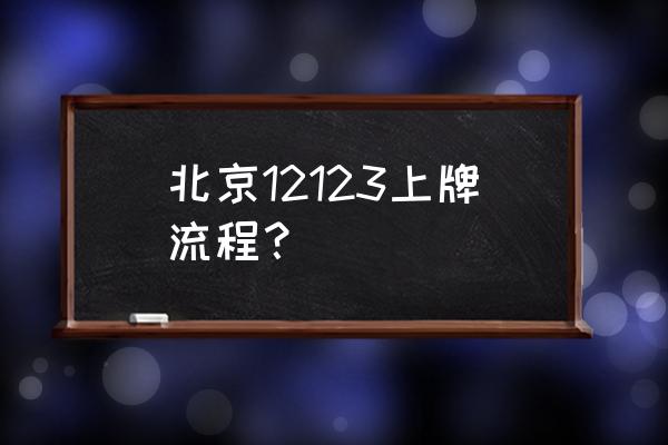 北京进口车去哪儿上牌 北京12123上牌流程？