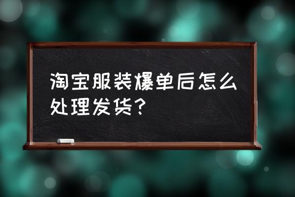 服装批发发货怎么办 淘宝服装爆单后怎么处理发货？