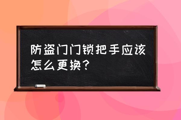 防盗门如何换门把手 防盗门门锁把手应该怎么更换？