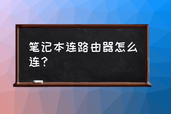 无线路由器怎么连笔记本电脑 笔记本连路由器怎么连？