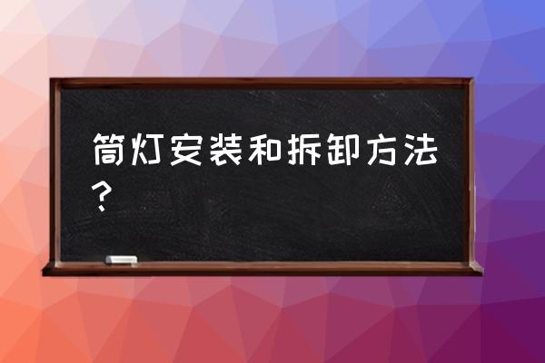 西顿筒灯怎么拆灯泡 筒灯安装和拆卸方法？