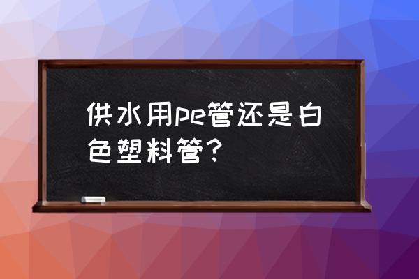 塑料饮水管哪样材料好 供水用pe管还是白色塑料管？