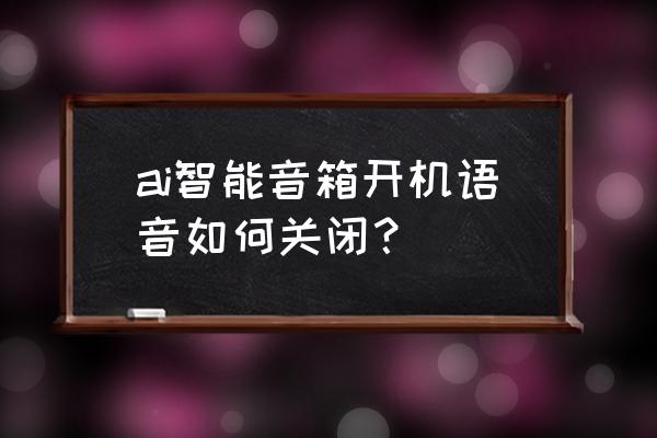 百度智能音箱如何停止 ai智能音箱开机语音如何关闭？