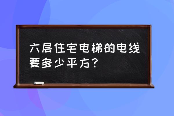 电梯楼电线入户执行什么标准 六层住宅电梯的电线要多少平方？