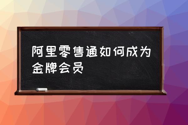 阿里零售通如何运作 阿里零售通如何成为金牌会员