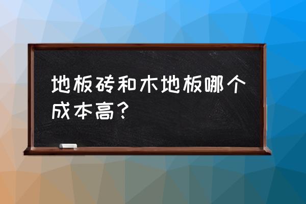 铺地砖和装复合木地板哪个贵 地板砖和木地板哪个成本高？