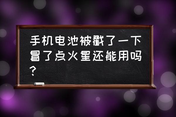 手机电池冒火花怎么办 手机电池被戳了一下冒了点火星还能用吗？