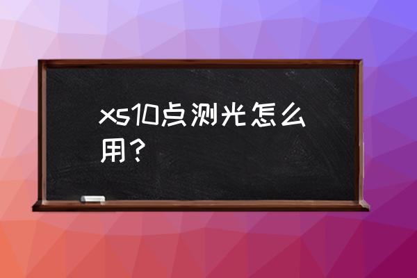 富士数码相机如何测光 xs10点测光怎么用？