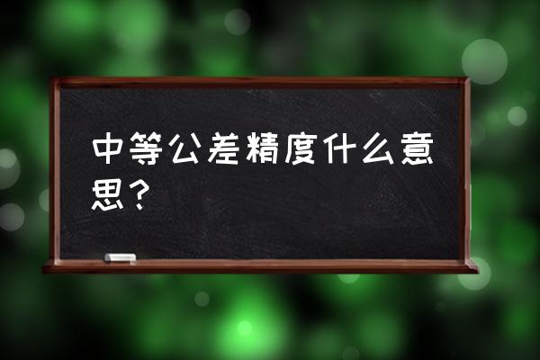 零件加工质量包括什么 中等公差精度什么意思？