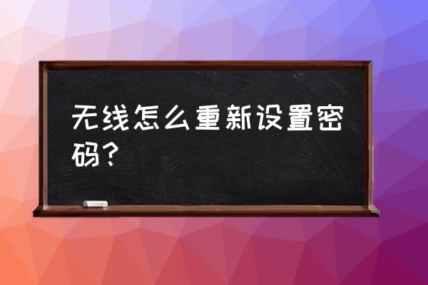 家里无线怎么重新设置路由器密码 无线怎么重新设置密码？