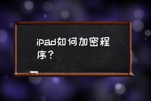 苹果平板电脑怎么设置应用锁 ipad如何加密程序？