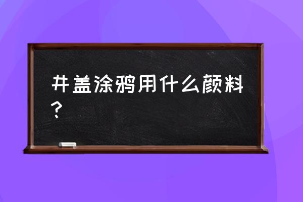 井盖涂鸦用油漆好吗 井盖涂鸦用什么颜料？