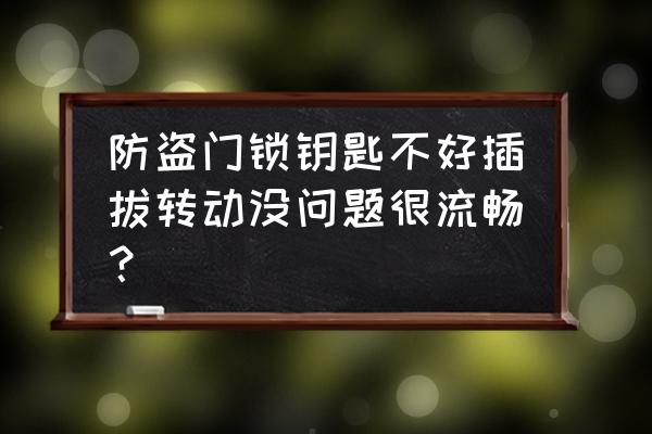 防盗门怎么让锁好拔 防盗门锁钥匙不好插拔转动没问题很流畅？