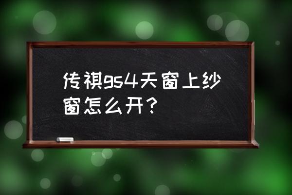 全景天窗能够有纱窗吗 传祺gs4天窗上纱窗怎么开？