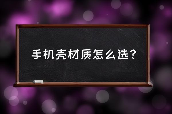 手机外壳用什么材质好 手机壳材质怎么选？