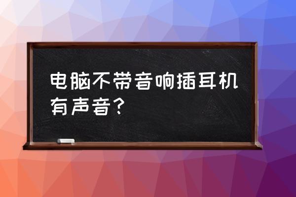 为什么台式机不自带扬声器 电脑不带音响插耳机有声音？