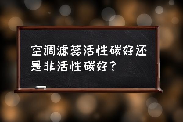 空调滤清器带碳的很好吗 空调滤蕊活性碳好还是非活性碳好？