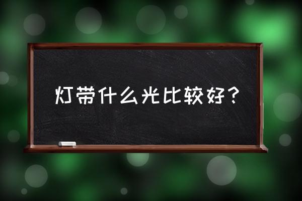 灯带什么颜色的好 灯带什么光比较好？