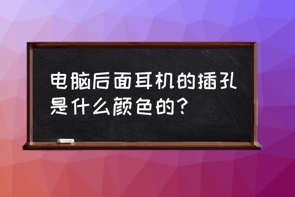 笔记本电脑音频口是什么颜色 电脑后面耳机的插孔是什么颜色的？