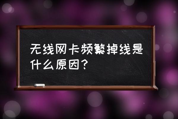 无线网卡经常断开怎么办 无线网卡频繁掉线是什么原因？