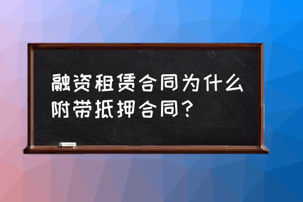 融资租赁担保都需要什么材料 融资租赁合同为什么附带抵押合同？