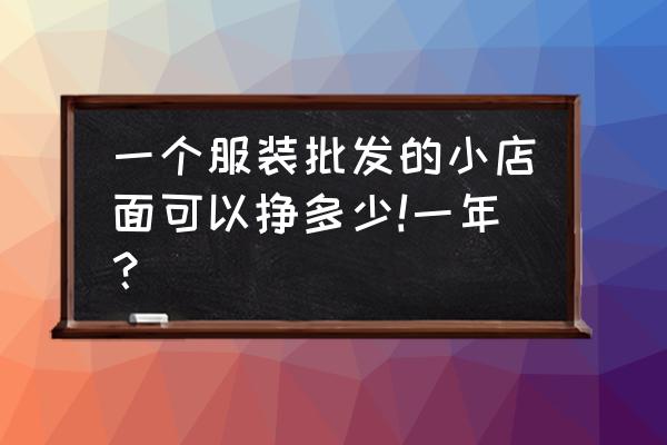 服装批发利润有多大 一个服装批发的小店面可以挣多少!一年？